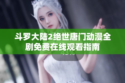 斗罗大陆2绝世唐门动漫全剧免费在线观看指南