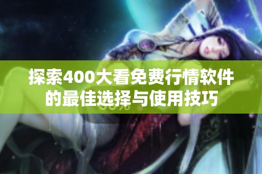 探索400大看免费行情软件的最佳选择与使用技巧