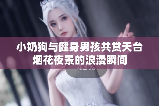小奶狗与健身男孩共赏天台烟花夜景的浪漫瞬间