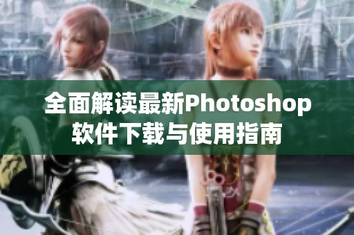 全面解读最新Photoshop软件下载与使用指南