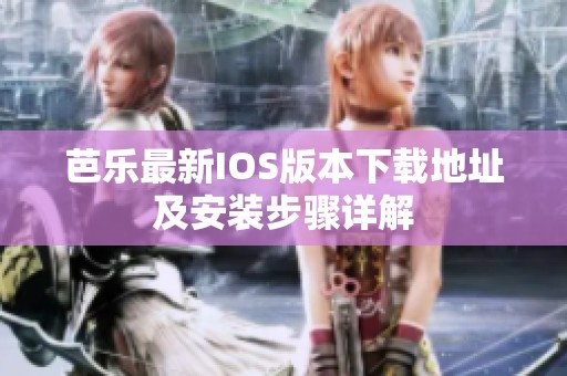 芭乐最新IOS版本下载地址及安装步骤详解