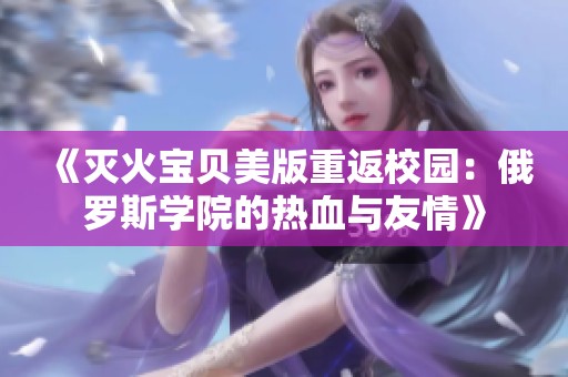 《灭火宝贝美版重返校园：俄罗斯学院的热血与友情》