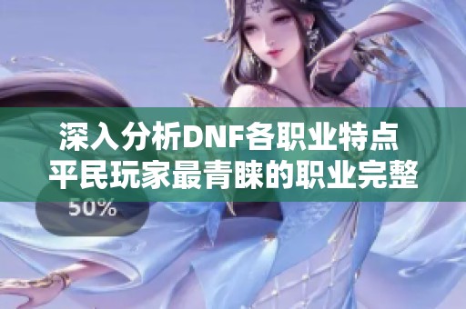 深入分析DNF各职业特点 平民玩家最青睐的职业完整揭秘