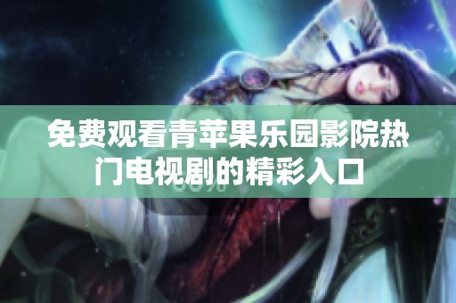 免费观看青苹果乐园影院热门电视剧的精彩入口