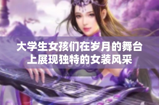 大学生女孩们在岁月的舞台上展现独特的女装风采