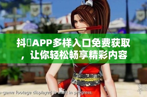 抖抈APP多样入口免费获取，让你轻松畅享精彩内容