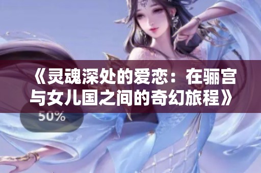 《灵魂深处的爱恋：在骊宫与女儿国之间的奇幻旅程》