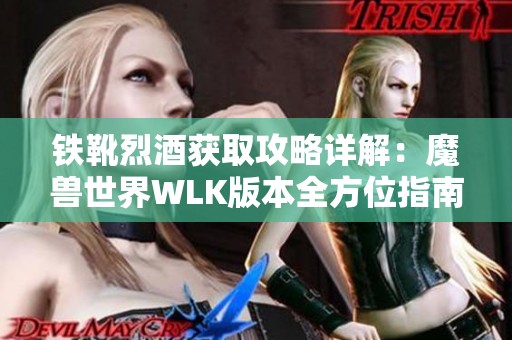 铁靴烈酒获取攻略详解：魔兽世界WLK版本全方位指南