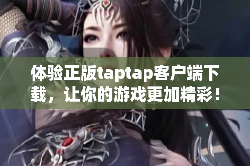 体验正版taptap客户端下载，让你的游戏更加精彩！