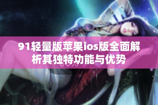 91轻量版苹果ios版全面解析其独特功能与优势