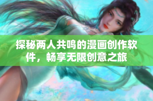 探秘两人共鸣的漫画创作软件，畅享无限创意之旅