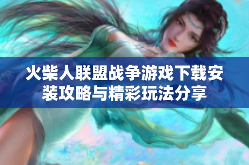 火柴人联盟战争游戏下载安装攻略与精彩玩法分享