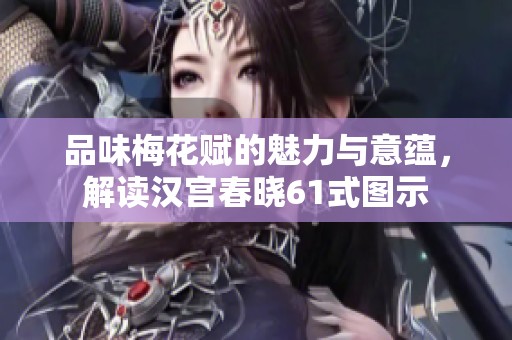 品味梅花赋的魅力与意蕴，解读汉宫春晓61式图示