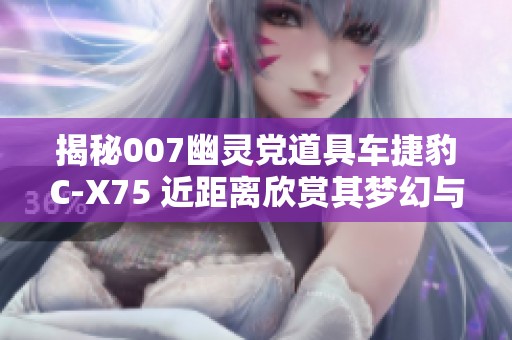 揭秘007幽灵党道具车捷豹C-X75 近距离欣赏其梦幻与暴力的完美结合