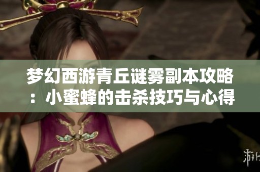 梦幻西游青丘谜雾副本攻略：小蜜蜂的击杀技巧与心得分享