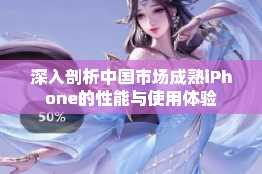深入剖析中国市场成熟iPhone的性能与使用体验