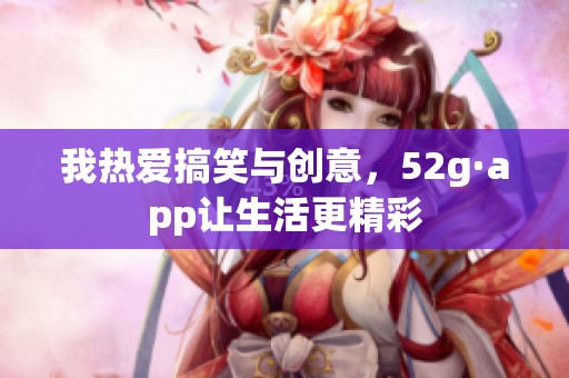 我热爱搞笑与创意，52g·app让生活更精彩