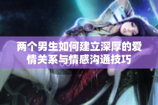 两个男生如何建立深厚的爱情关系与情感沟通技巧