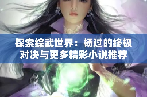 探索综武世界：杨过的终极对决与更多精彩小说推荐