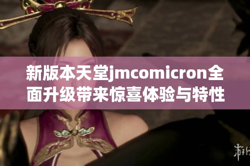 新版本天堂jmcomicron全面升级带来惊喜体验与特性解析