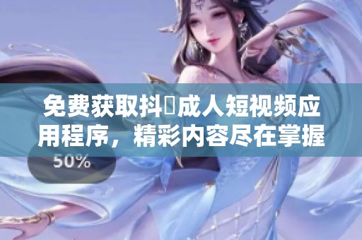免费获取抖抈成人短视频应用程序，精彩内容尽在掌握中