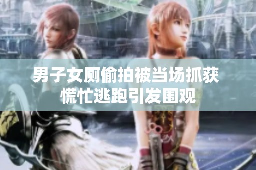 男子女厕偷拍被当场抓获 慌忙逃跑引发围观
