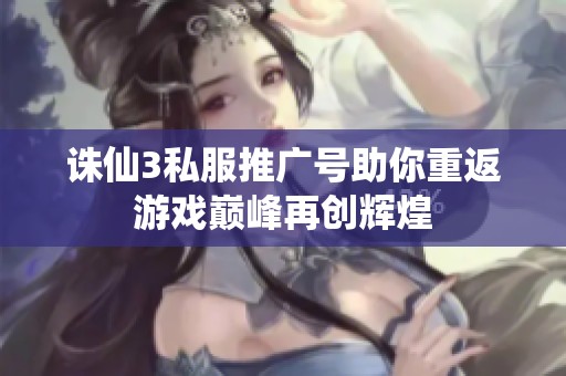 诛仙3私服推广号助你重返游戏巅峰再创辉煌