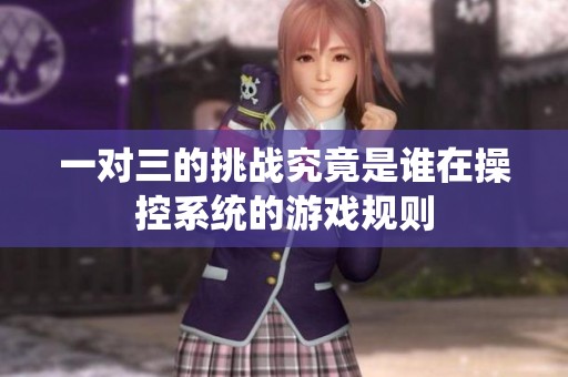 一对三的挑战究竟是谁在操控系统的游戏规则