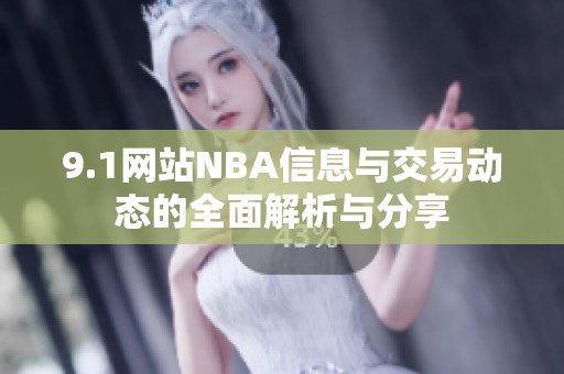 9.1网站NBA信息与交易动态的全面解析与分享