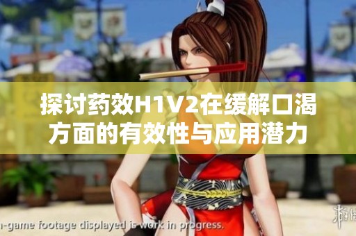 探讨药效H1V2在缓解口渴方面的有效性与应用潜力