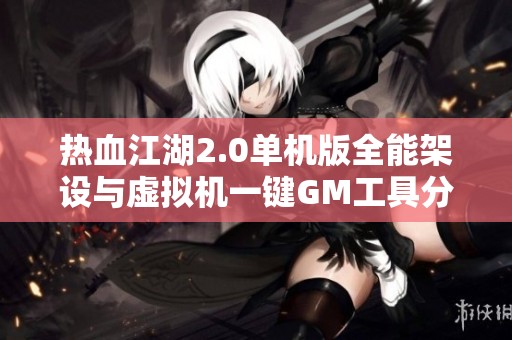 热血江湖2.0单机版全能架设与虚拟机一键GM工具分享