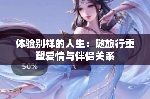 体验别样的人生：随旅行重塑爱情与伴侣关系