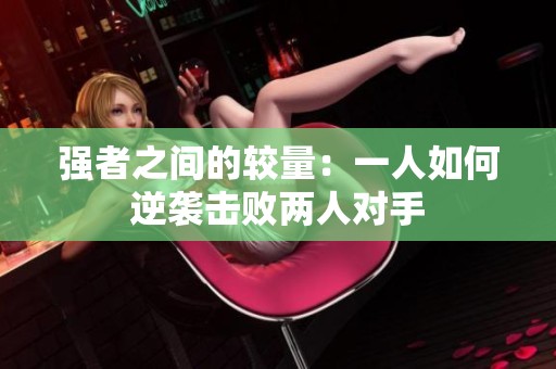 强者之间的较量：一人如何逆袭击败两人对手
