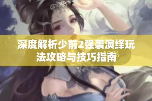 深度解析少前2强袭演绎玩法攻略与技巧指南