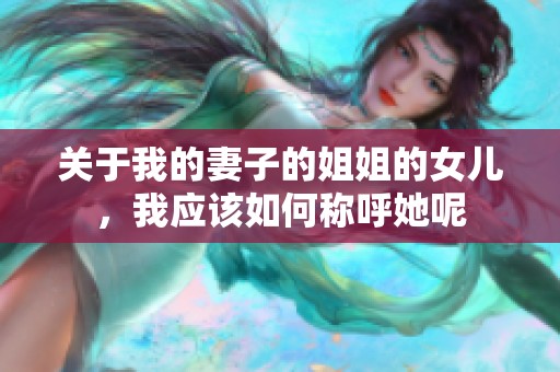 关于我的妻子的姐姐的女儿，我应该如何称呼她呢