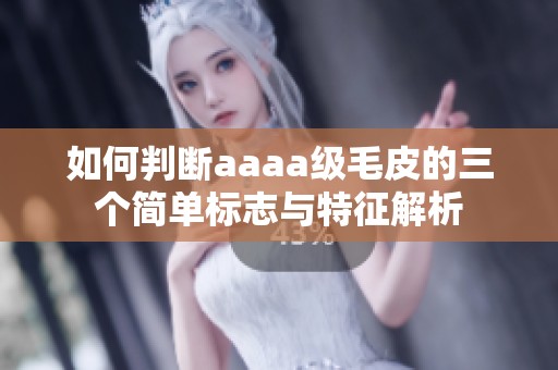 如何判断aaaa级毛皮的三个简单标志与特征解析