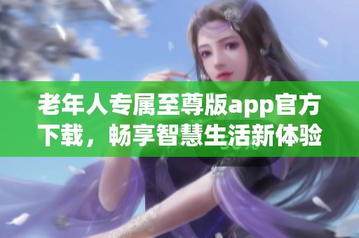 老年人专属至尊版app官方下载，畅享智慧生活新体验