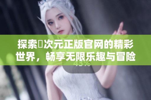 探索囧次元正版官网的精彩世界，畅享无限乐趣与冒险体验