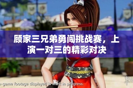 顾家三兄弟勇闯挑战赛，上演一对三的精彩对决