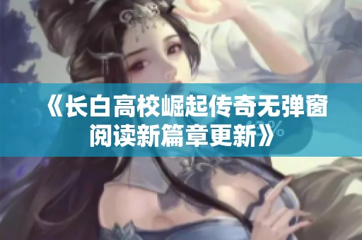 《长白高校崛起传奇无弹窗阅读新篇章更新》