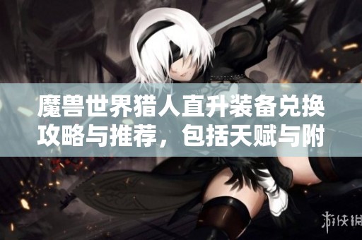 魔兽世界猎人直升装备兑换攻略与推荐，包括天赋与附魔信息