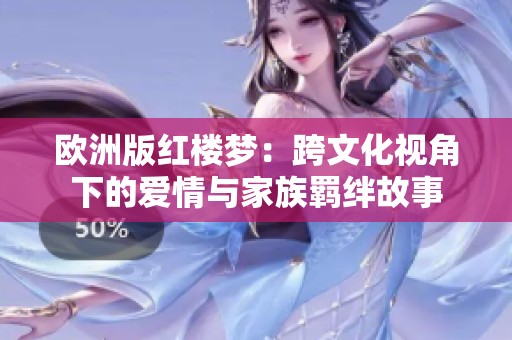 欧洲版红楼梦：跨文化视角下的爱情与家族羁绊故事