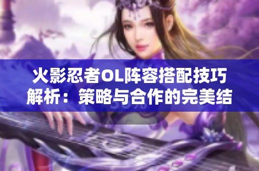 火影忍者OL阵容搭配技巧解析：策略与合作的完美结合
