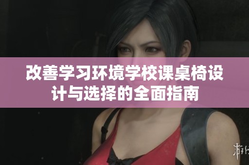 改善学习环境学校课桌椅设计与选择的全面指南