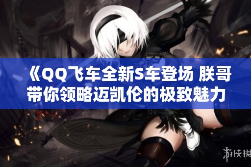 《QQ飞车全新S车登场 朕哥带你领略迈凯伦的极致魅力》