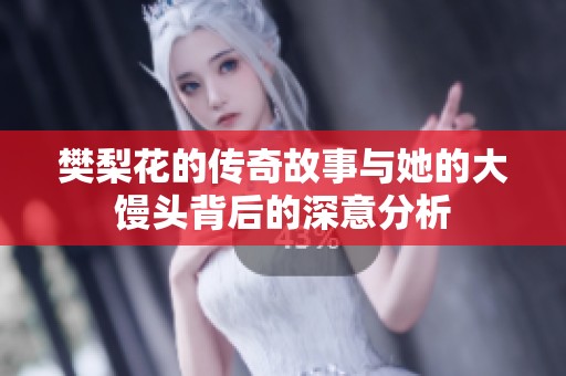 樊梨花的传奇故事与她的大馒头背后的深意分析