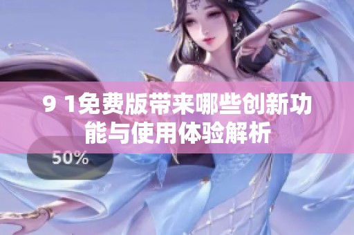 9 1免费版带来哪些创新功能与使用体验解析