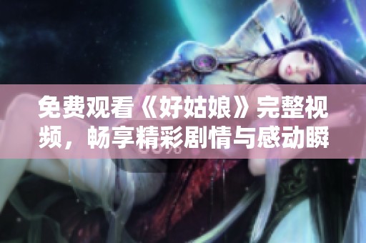 免费观看《好姑娘》完整视频，畅享精彩剧情与感动瞬间