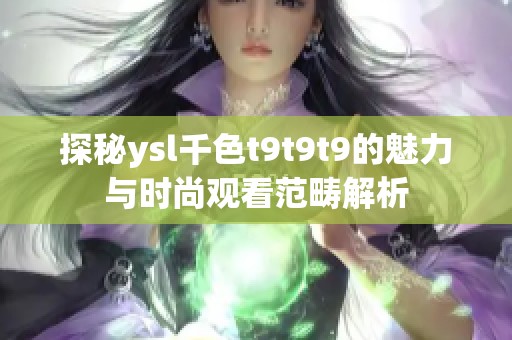 探秘ysl千色t9t9t9的魅力与时尚观看范畴解析