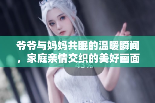爷爷与妈妈共眠的温暖瞬间，家庭亲情交织的美好画面